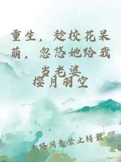 重生，趁校花呆萌，忽悠她给我当老婆